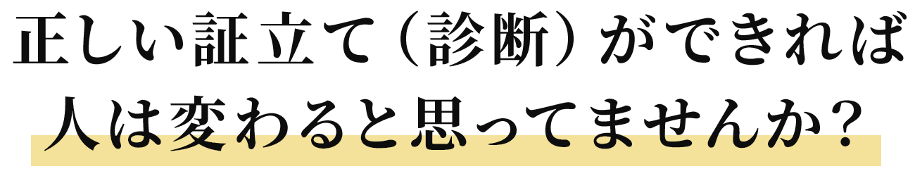 正しい証立て（診断）ができれば人は変わると思ってませんか？